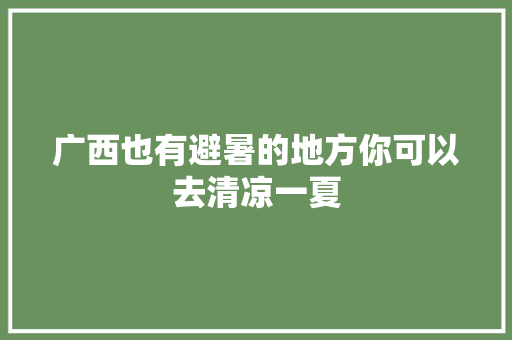 广西也有避暑的地方你可以去清凉一夏