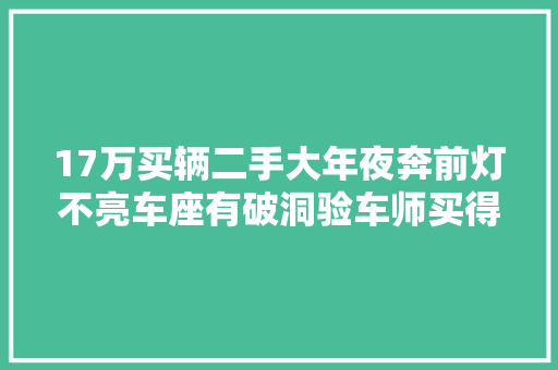 17万买辆二手大年夜奔前灯不亮车座有破洞验车师买得起修不起