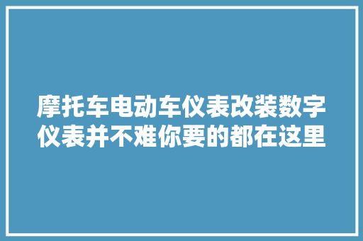 摩托车电动车仪表改装数字仪表并不难你要的都在这里