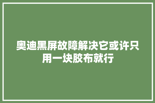 奥迪黑屏故障解决它或许只用一块胶布就行