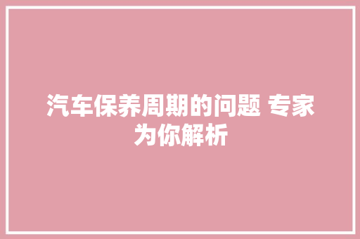 汽车保养周期的问题 专家为你解析