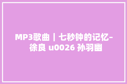 MP3歌曲｜七秒钟的记忆–  徐良 u0026 孙羽幽