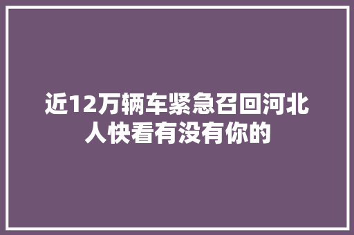 近12万辆车紧急召回河北人快看有没有你的