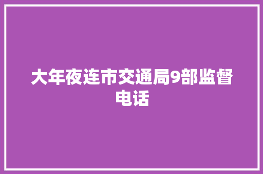 大年夜连市交通局9部监督电话