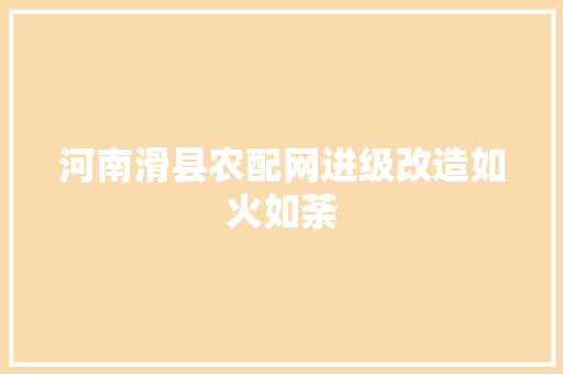 河南滑县农配网进级改造如火如荼