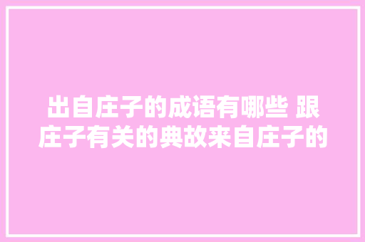 出自庄子的成语有哪些 跟庄子有关的典故来自庄子的成语及解释