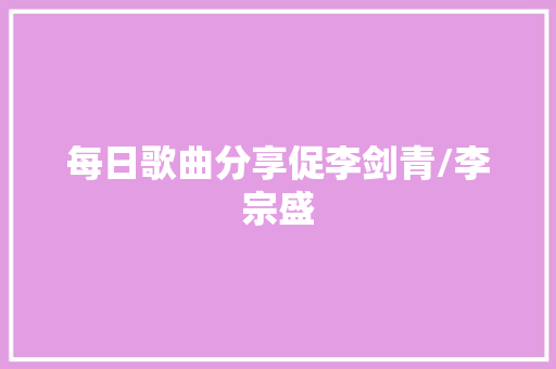 每日歌曲分享促李剑青/李宗盛 休闲娱乐