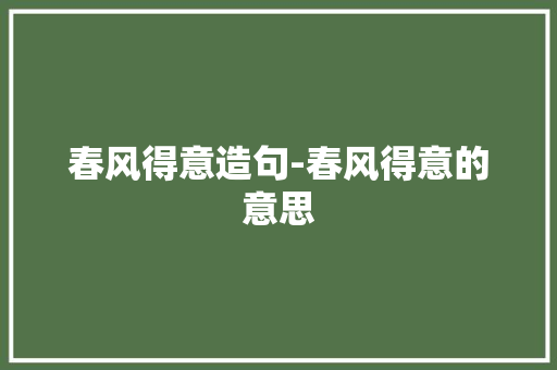 春风得意造句-春风得意的意思
