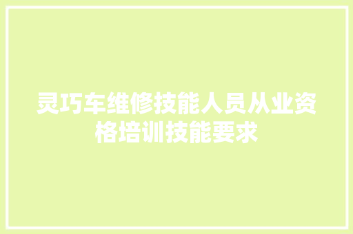灵巧车维修技能人员从业资格培训技能要求