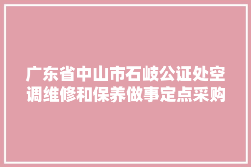 广东省中山市石岐公证处空调维修和保养做事定点采购成交通知书记