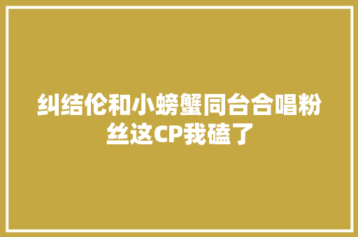 纠结伦和小螃蟹同台合唱粉丝这CP我磕了