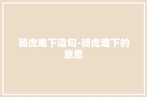 骑虎难下造句-骑虎难下的意思