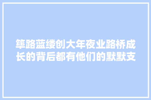 筚路蓝缕创大年夜业路桥成长的背后都有他们的默默支持
