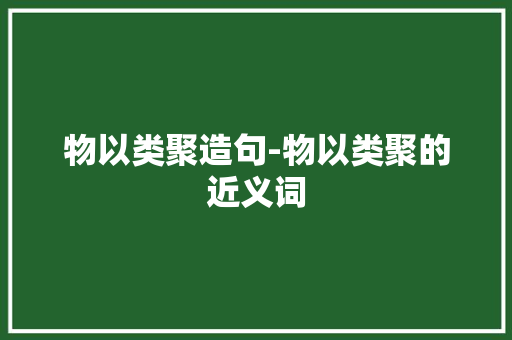 物以类聚造句-物以类聚的近义词