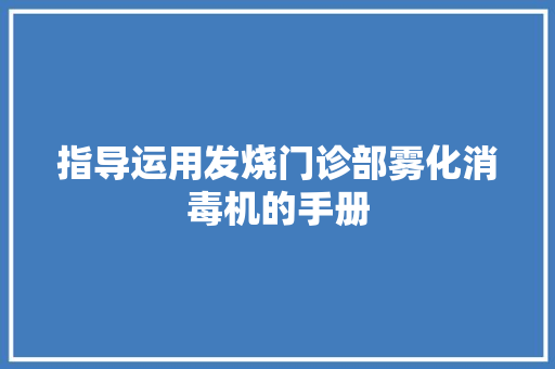 指导运用发烧门诊部雾化消毒机的手册