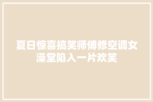 夏日惊喜搞笑师傅修空调女澡堂陷入一片欢笑