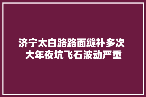 济宁太白路路面缝补多次 大年夜坑飞石波动严重