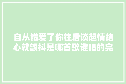 自从错爱了你往后谈起情绪心就颤抖是哪首歌谁唱的完整歌词