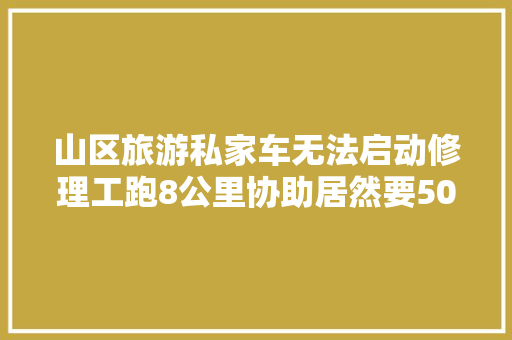 山区旅游私家车无法启动修理工跑8公里协助居然要50元