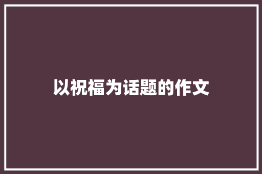 以祝福为话题的作文