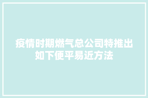 疫情时期燃气总公司特推出如下便平易近方法