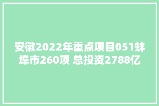 安徽2022年重点项目051蚌埠市260项 总投资2788亿续建项目简况