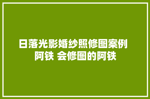 日落光影婚纱照修图案例  阿铁 会修图的阿铁