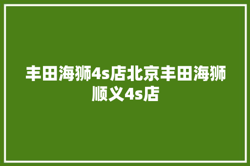 丰田海狮4s店北京丰田海狮顺义4s店