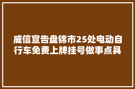 威信宣告盘锦市25处电动自行车免费上牌挂号做事点具体版来啦