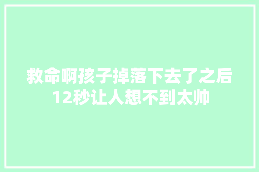 救命啊孩子掉落下去了之后12秒让人想不到太帅