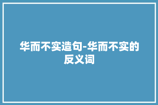 华而不实造句-华而不实的反义词