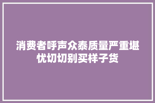 消费者呼声众泰质量严重堪忧切切别买样子货