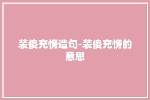 装傻充愣造句-装傻充愣的意思
