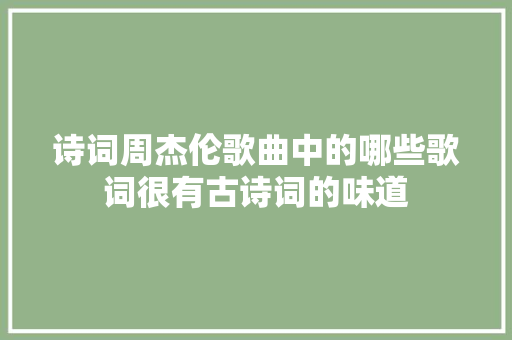 诗词周杰伦歌曲中的哪些歌词很有古诗词的味道 休闲娱乐