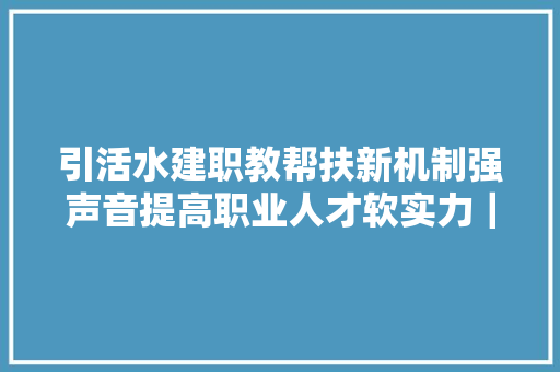 引活水建职教帮扶新机制强声音提高职业人才软实力｜专题
