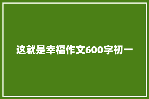 这就是幸福作文600字初一