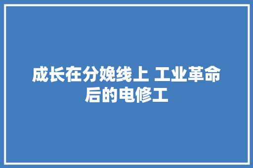 成长在分娩线上 工业革命后的电修工