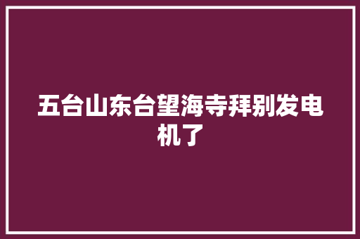 五台山东台望海寺拜别发电机了