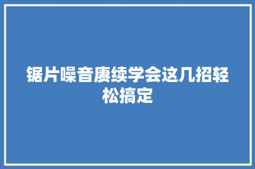 锯片噪音赓续学会这几招轻松搞定