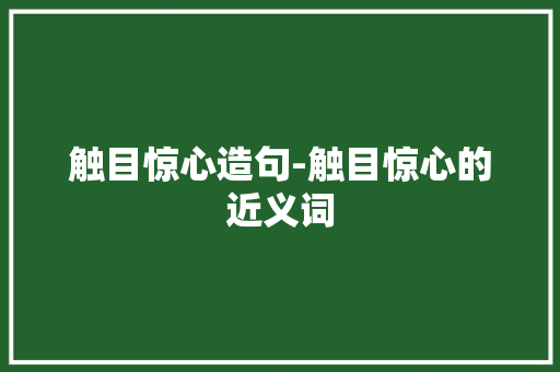 触目惊心造句-触目惊心的近义词