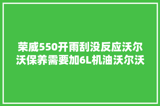荣威550开雨刮没反应沃尔沃保养需要加6L机油沃尔沃