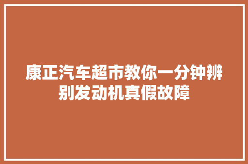 康正汽车超市教你一分钟辨别发动机真假故障