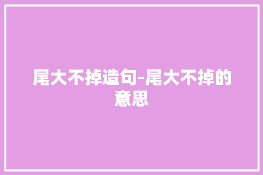 尾大不掉造句-尾大不掉的意思