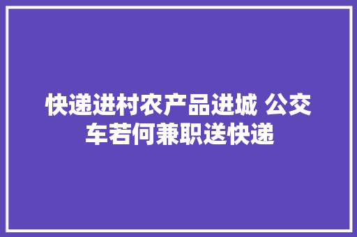 快递进村农产品进城 公交车若何兼职送快递