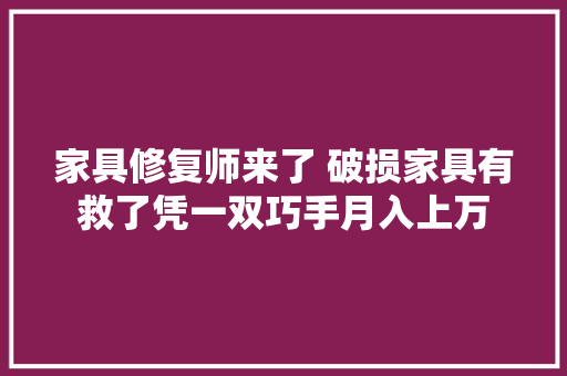 家具修复师来了 破损家具有救了凭一双巧手月入上万