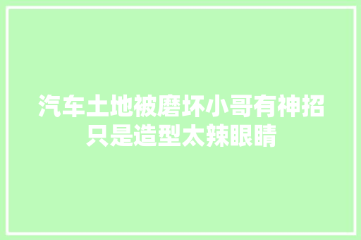 汽车土地被磨坏小哥有神招只是造型太辣眼睛