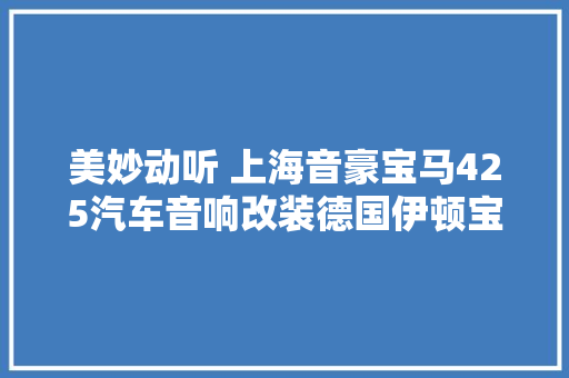 美妙动听 上海音豪宝马425汽车音响改装德国伊顿宝马专用喇叭