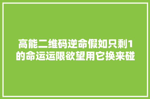 高能二维码逆命假如只剩1的命运运限欲望用它换来碰见你。 休闲娱乐