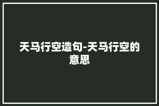 天马行空造句-天马行空的意思
