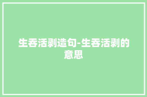 生吞活剥造句-生吞活剥的意思